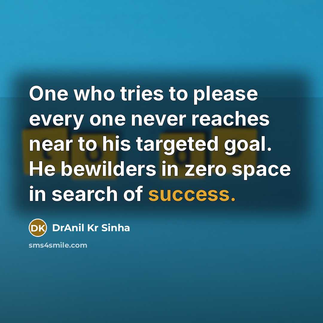 “One who tries to please every one never reaches near to his targeted goal. He bewilders in zero space in search of success.” quote by DrAnil Kr Sinha
