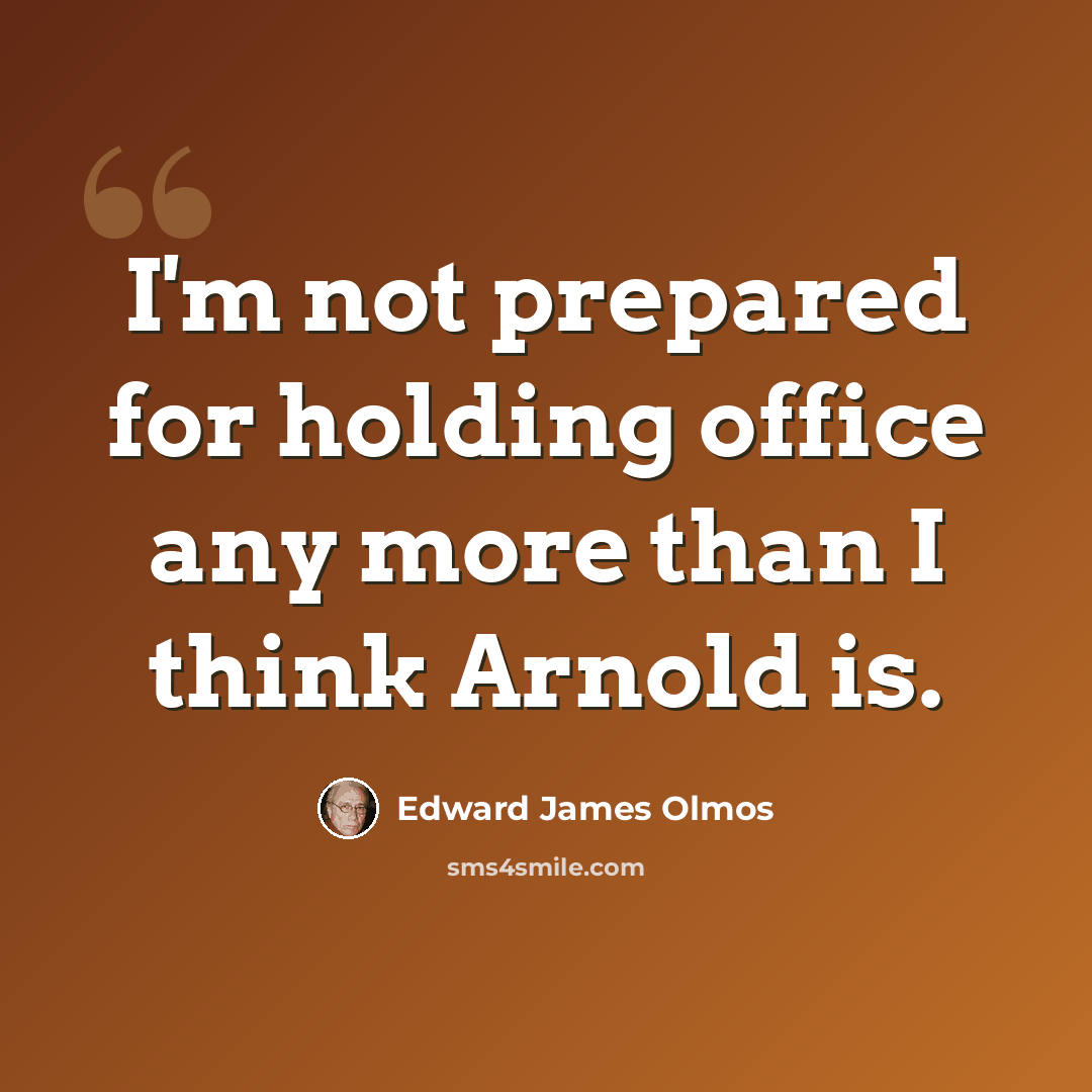 “I'm not prepared for holding office any more than I think Arnold is.” quote by Edward James Olmos