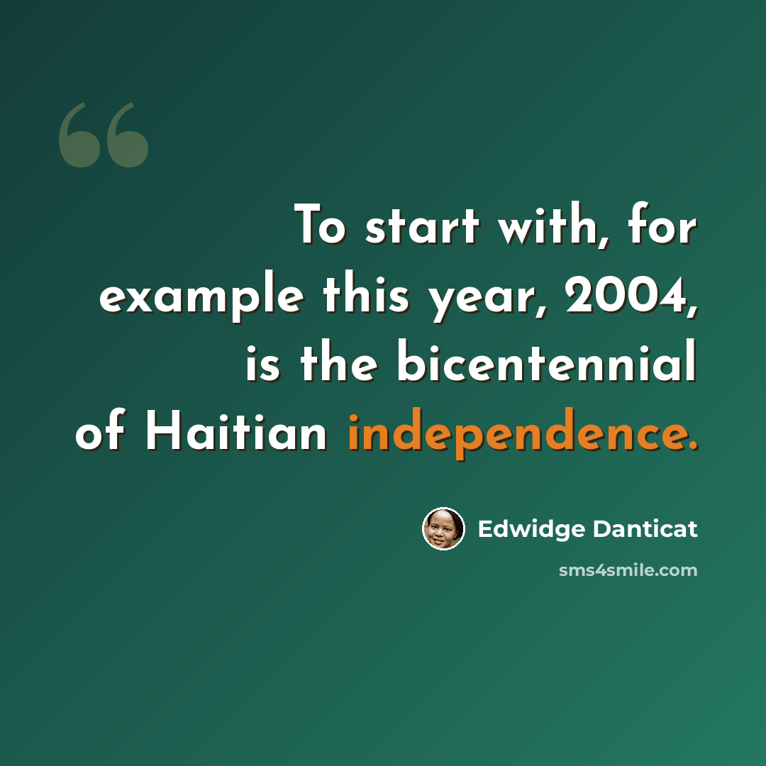 “To start with, for example this year, 2004, is the bicentennial of Haitian independence.” quote by Edwidge Danticat