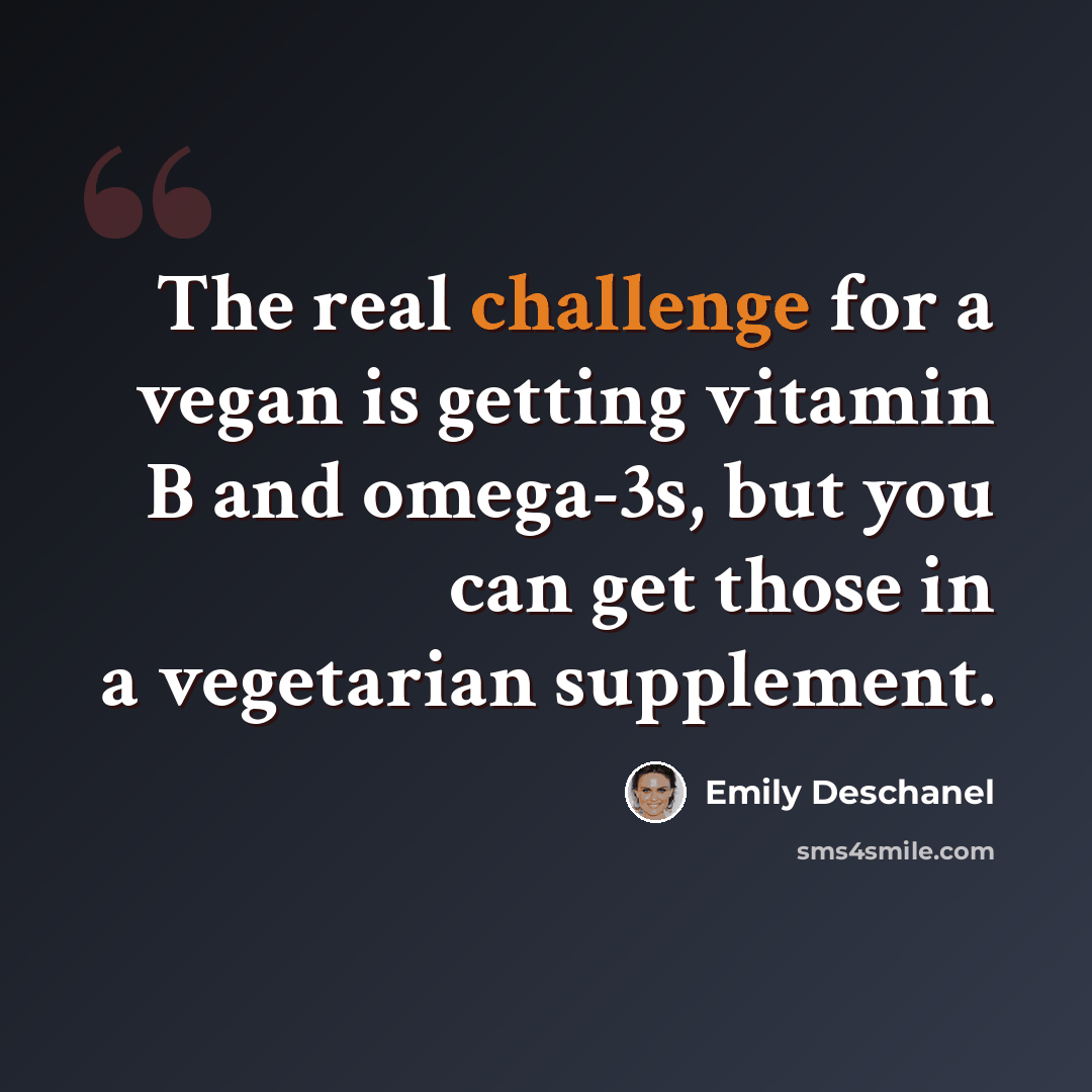 “The real challenge for a vegan is getting vitamin B and omega-3s, but you can get those in a vegetarian supplement.” quote by Emily Deschanel