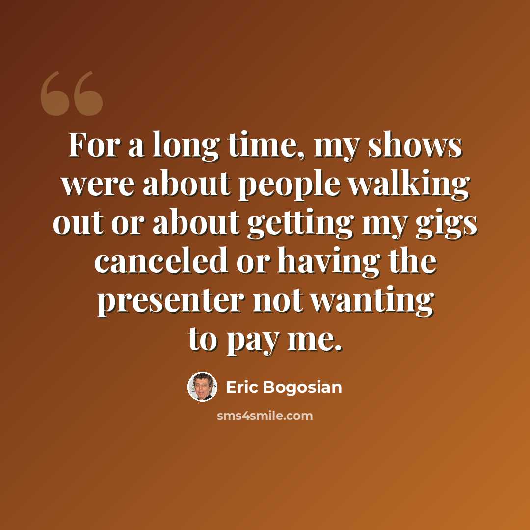 “For a long time, my shows were about people walking out or about getting my gigs canceled or having the presenter not wanting to pay me.” quote by Eric Bogosian