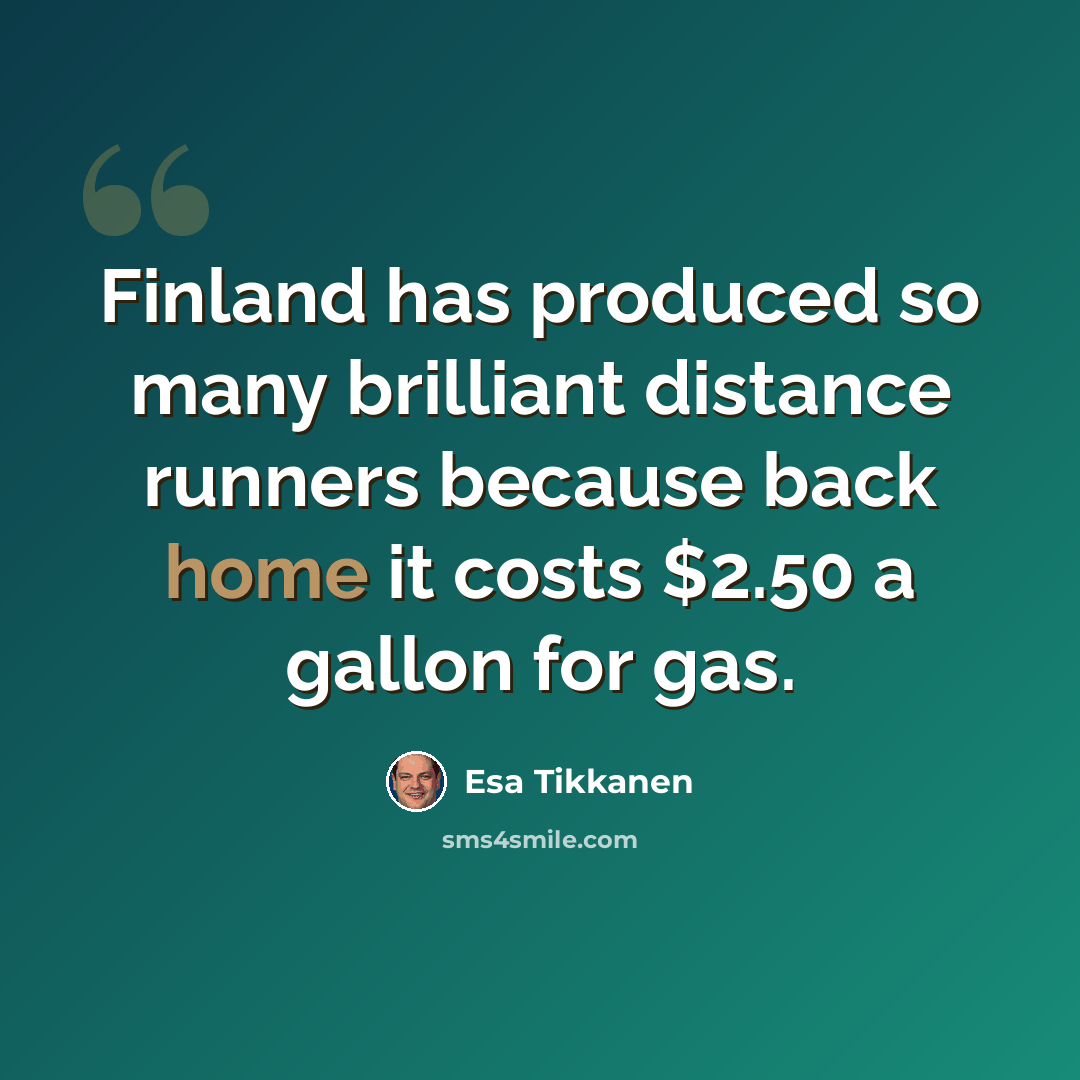 “Finland has produced so many brilliant distance runners because back home it costs $2.50 a gallon for gas.” quote by Esa Tikkanen