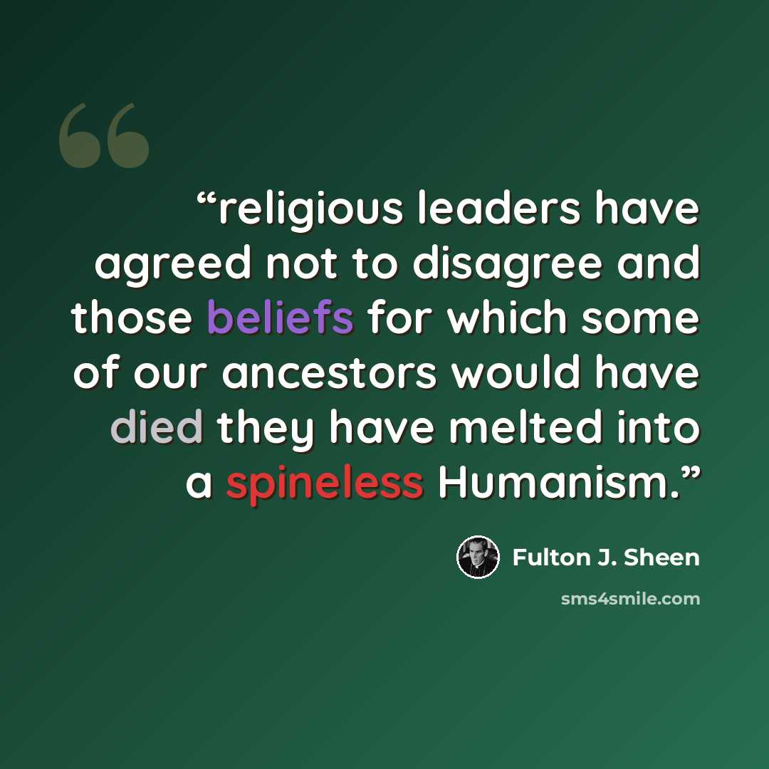 “religious leaders have agreed not to disagree and those beliefs for which some of our ancestors would have died they have melted into a spineless Humanism.” quote by Fulton J. Sheen