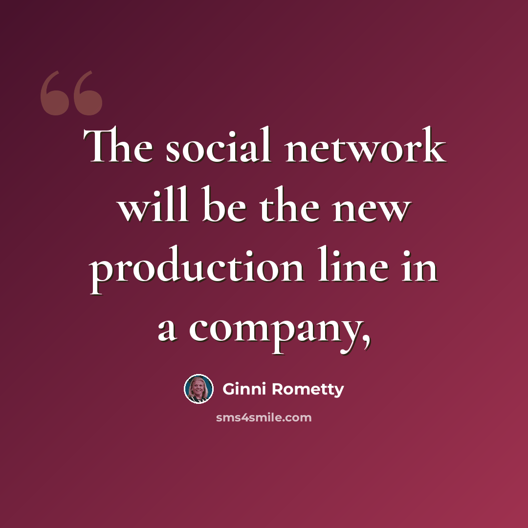 “The social network will be the new production line in a company,” quote by Ginni Rometty