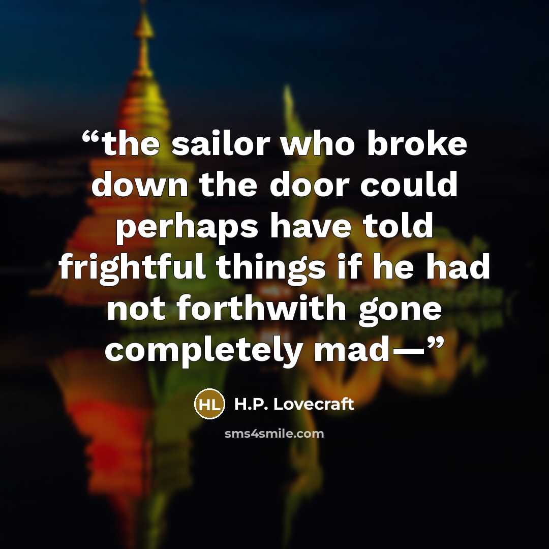 “the sailor who broke down the door could perhaps have told frightful things if he had not forthwith gone completely mad—” quote by H.P. Lovecraft