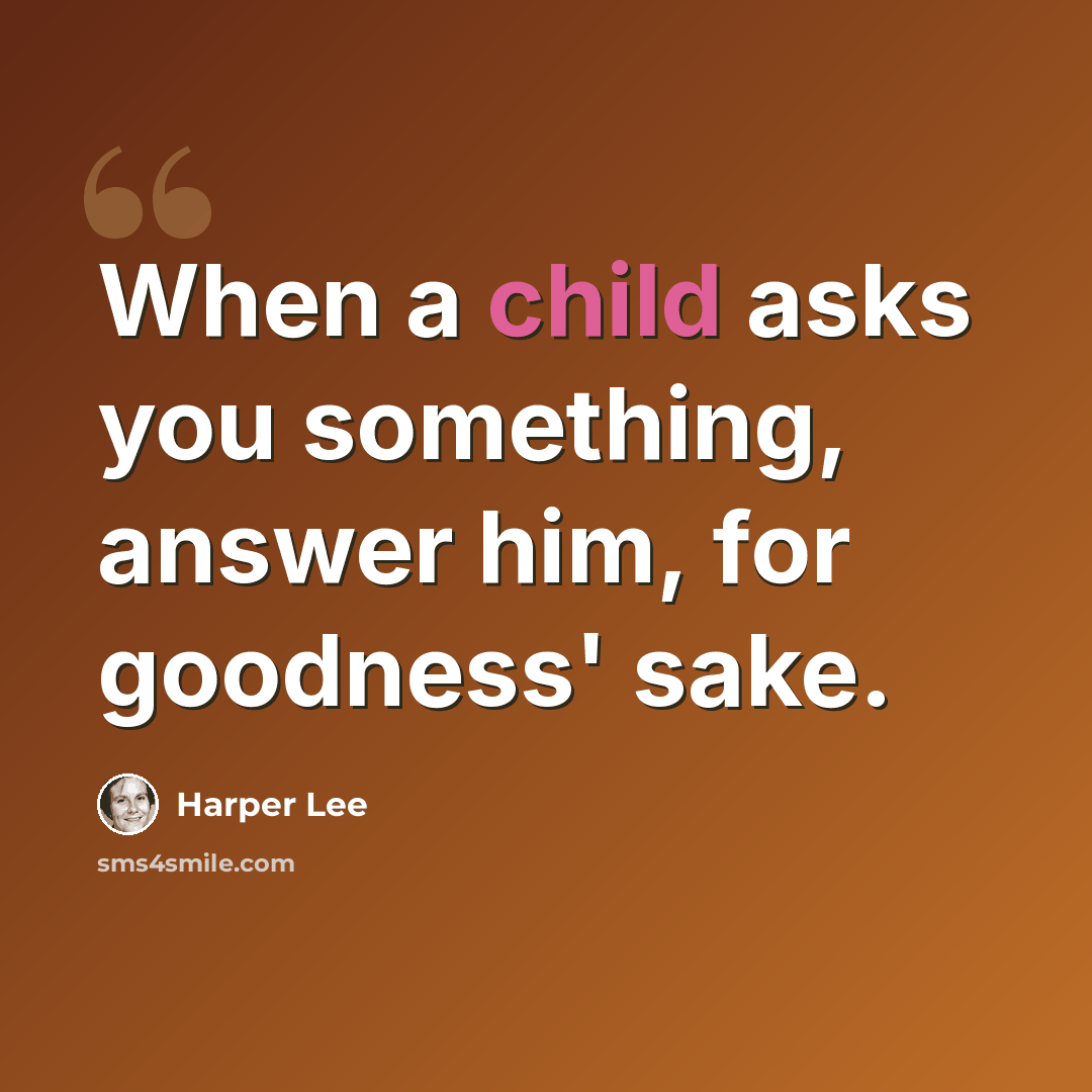 “When a child asks you something, answer him, for goodness' sake.” quote by Harper Lee