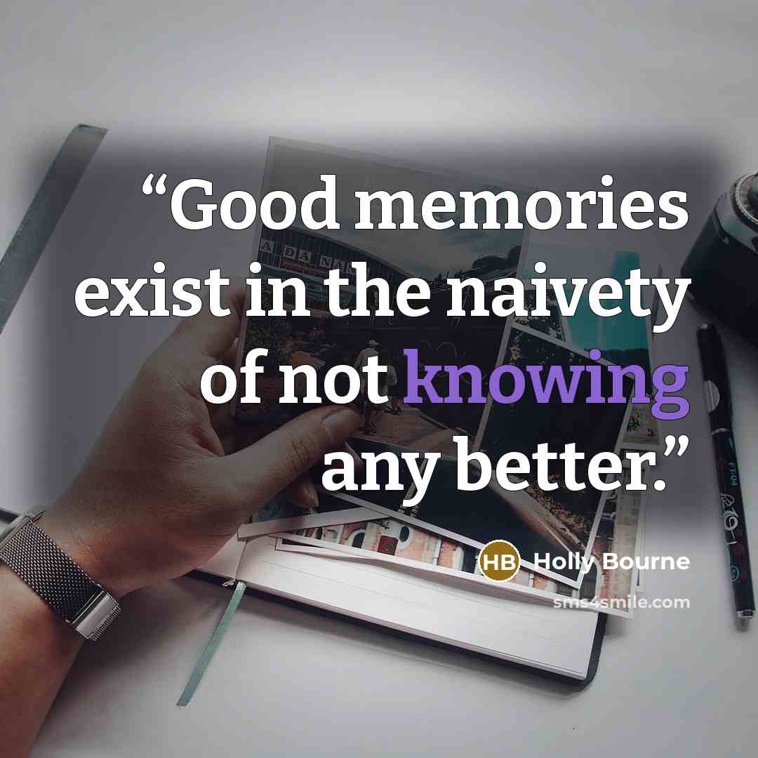 “Good memories exist in the naivety of not knowing any better.” quote by Holly Bourne