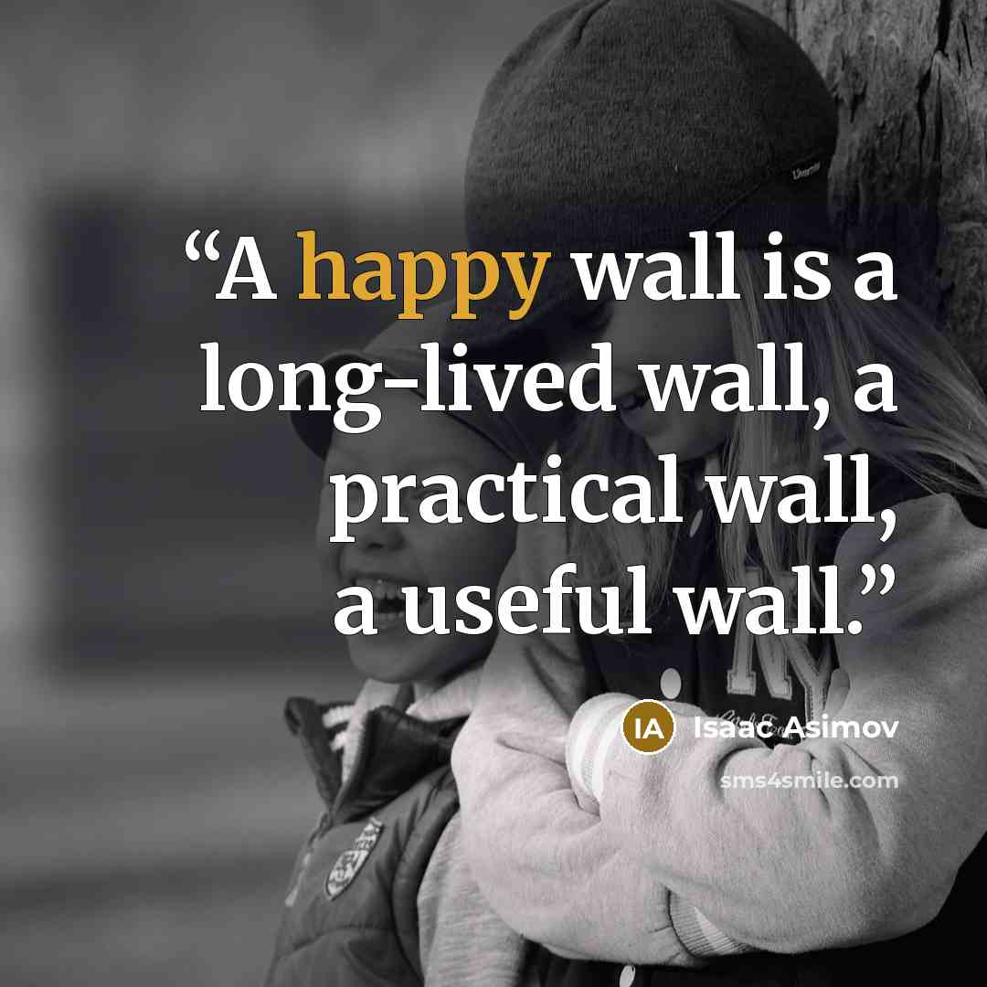 “A happy wall is a long-lived wall, a practical wall, a useful wall.” quote by Isaac Asimov
