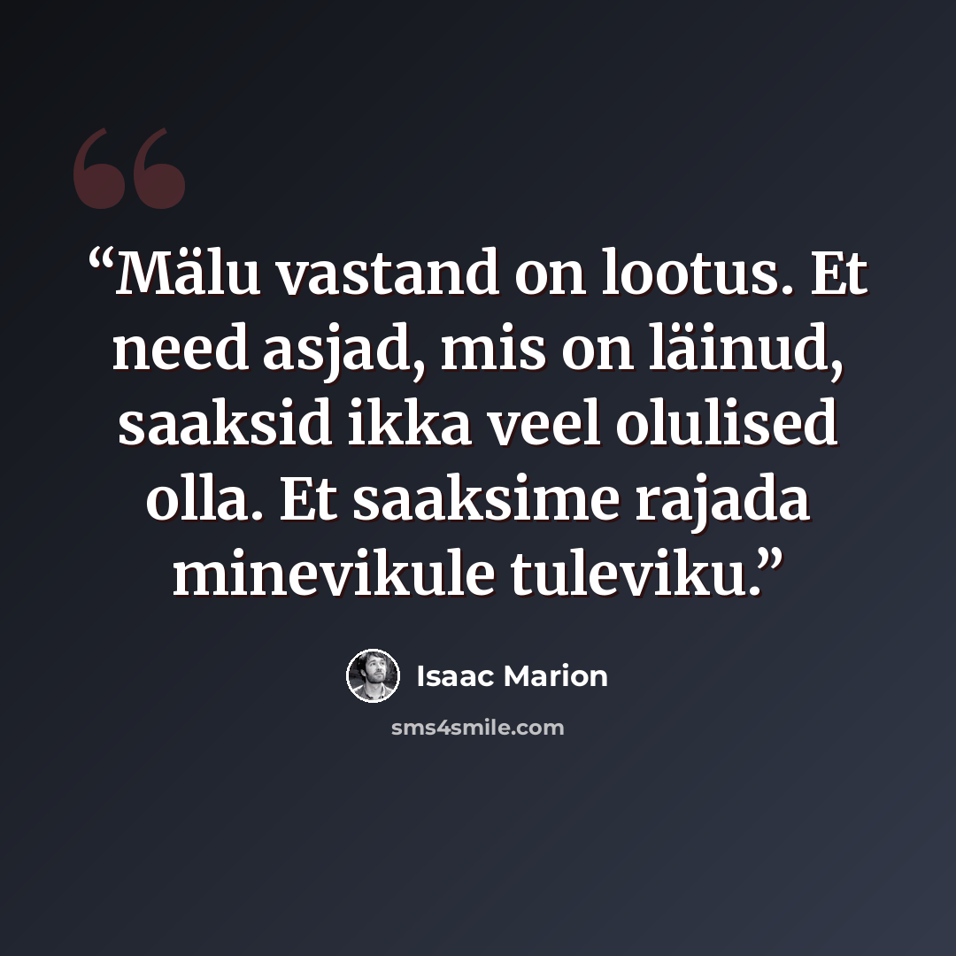 “Mälu vastand on lootus. Et need asjad, mis on läinud, saaksid ikka veel olulised olla. Et saaksime rajada minevikule tuleviku.” quote by Isaac Marion