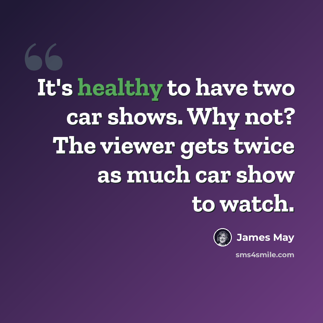 “It's healthy to have two car shows. Why not? The viewer gets twice as much car show to watch.” quote by James May