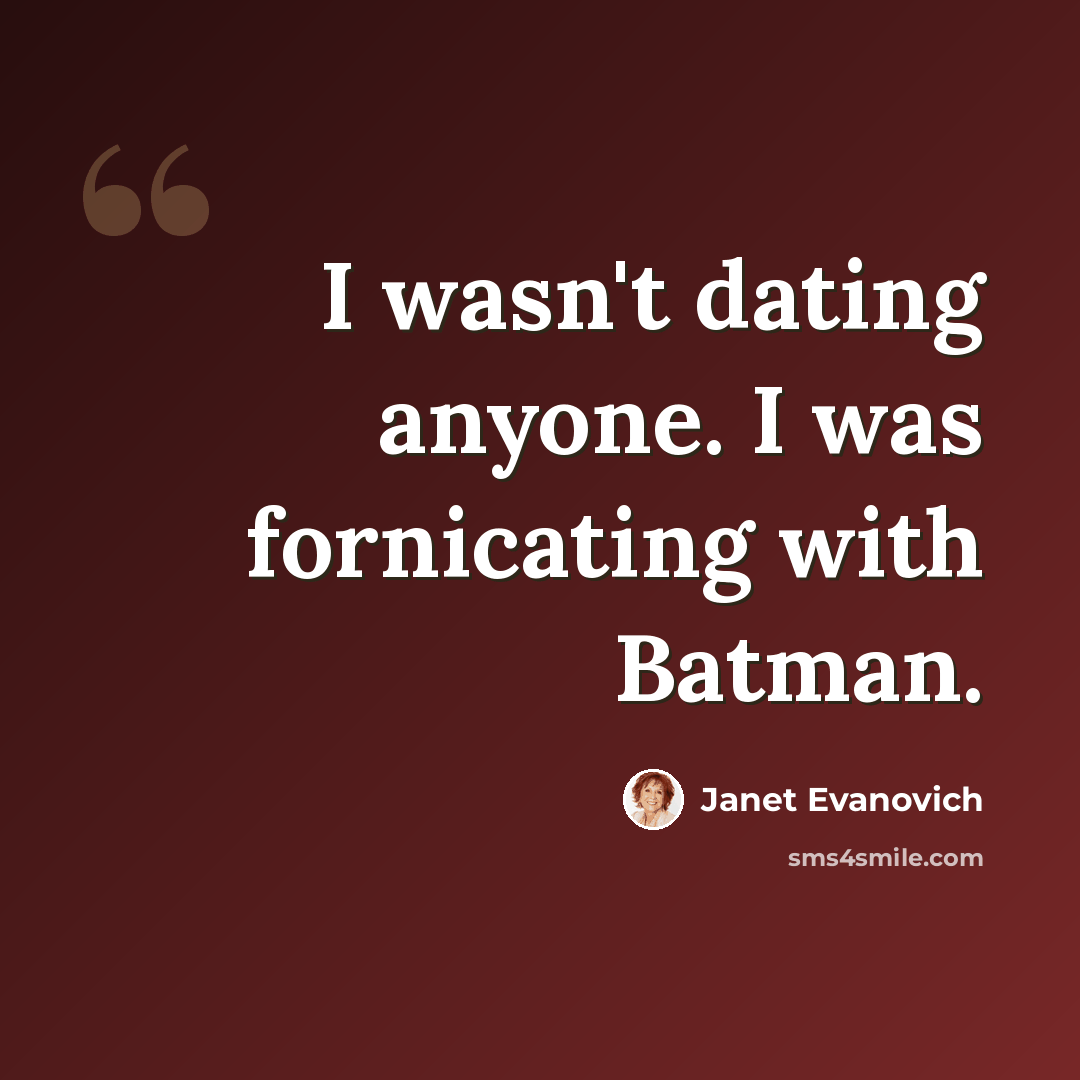 “I wasn't dating anyone. I was fornicating with Batman.” quote by Janet Evanovich