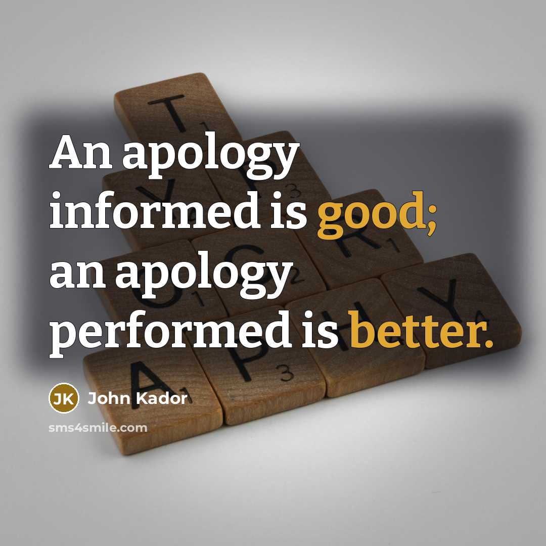 “An apology informed is good; an apology performed is better.” quote by John Kador