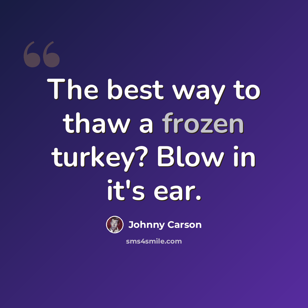 “The best way to thaw a frozen turkey? Blow in it's ear.” quote by Johnny Carson