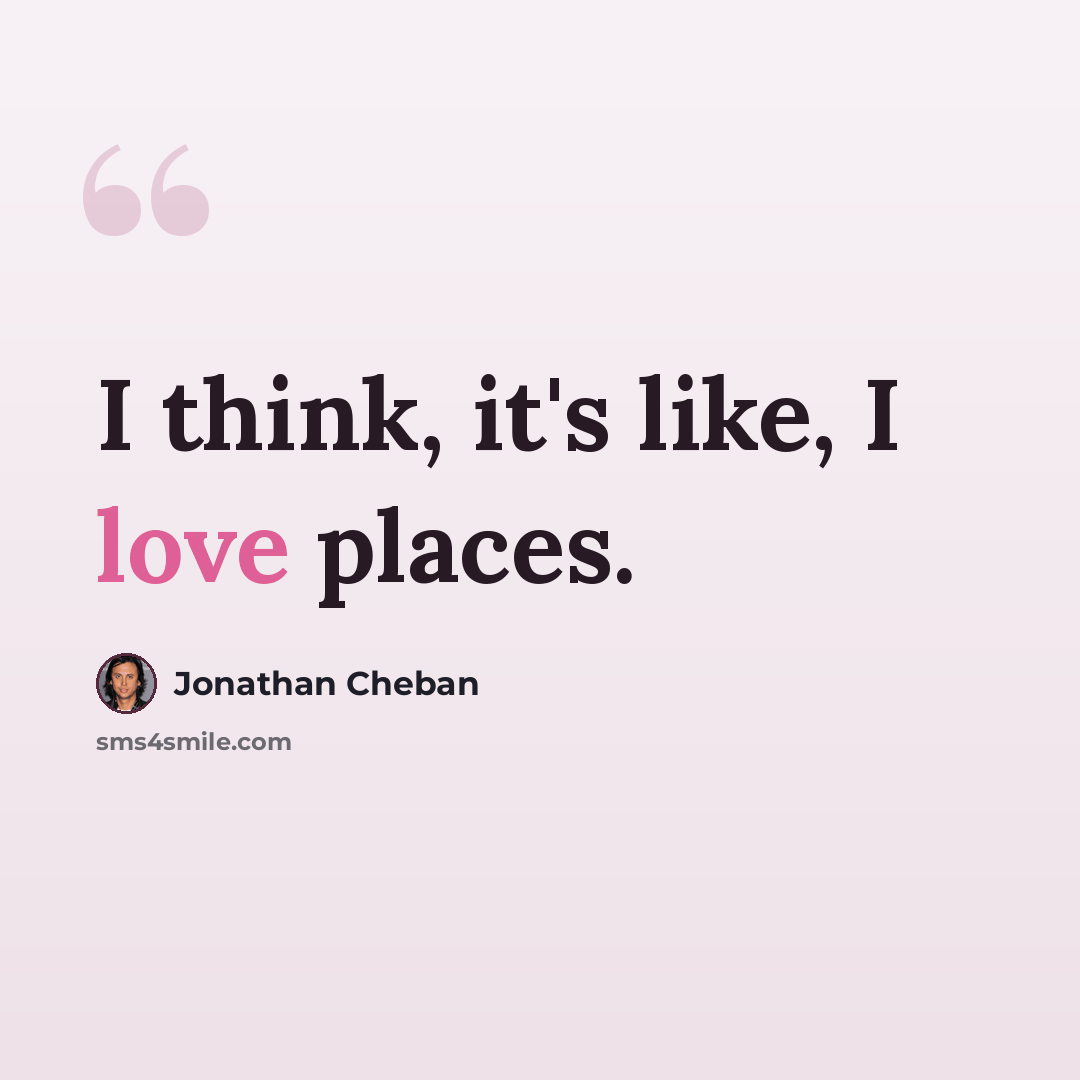 “I think, it's like, I love places.” quote by Jonathan Cheban