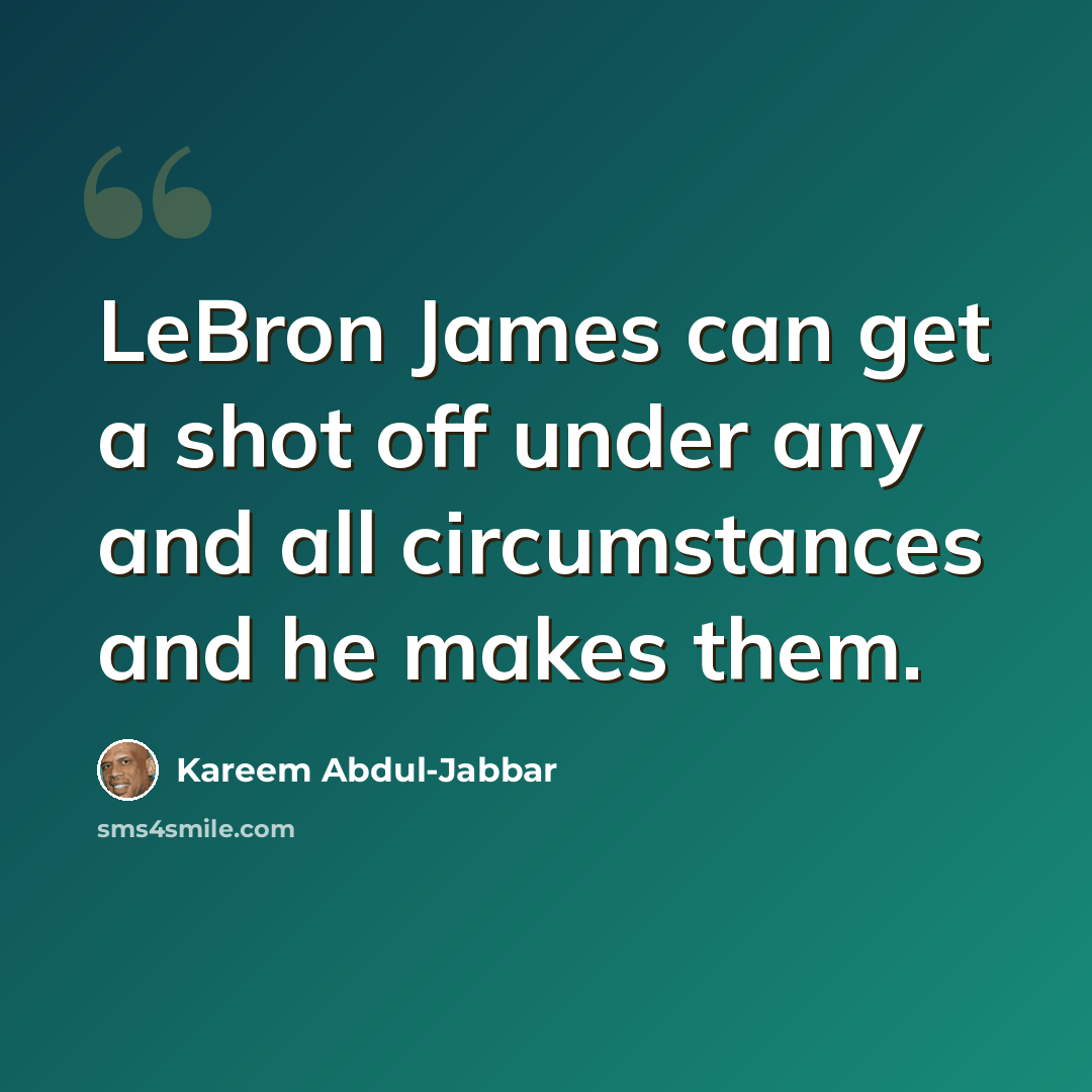 “LeBron James can get a shot off under any and all circumstances and he makes them.” quote by Kareem Abdul-Jabbar