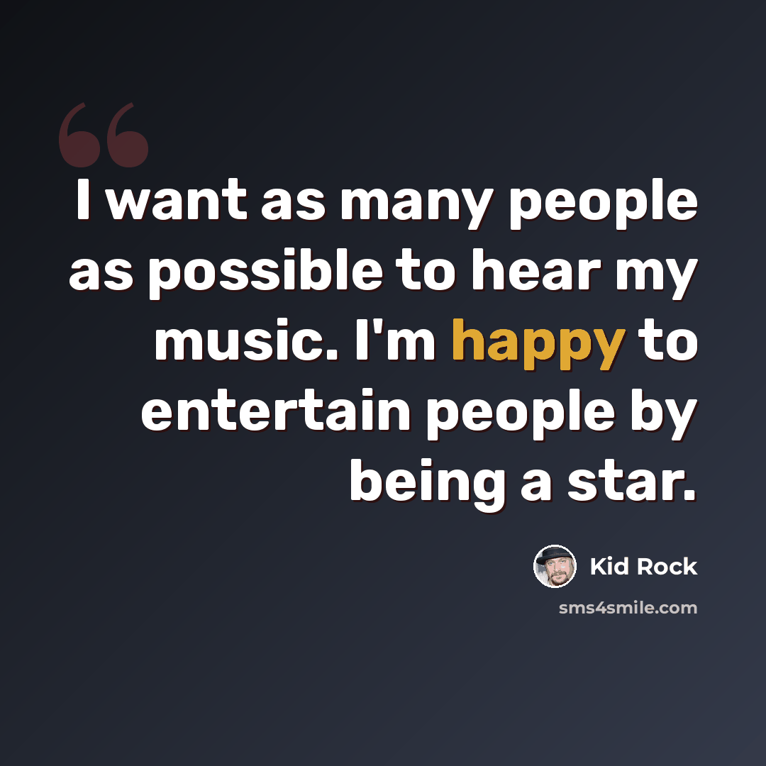 “I want as many people as possible to hear my music. I'm happy to entertain people by being a star.” quote by Kid Rock