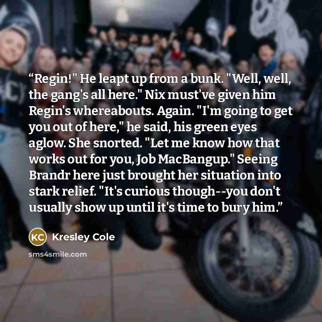 “Regin!" He leapt up from a bunk. "Well, well, the gang's all here." Nix must've given him Regin's whereabouts. Again. "I'm going to get you out of here," he said, his green eyes aglow. She snorted. "Let me know how that works out for you, Job MacBangup." Seeing Brandr here just brought her…” quote by Kresley Cole