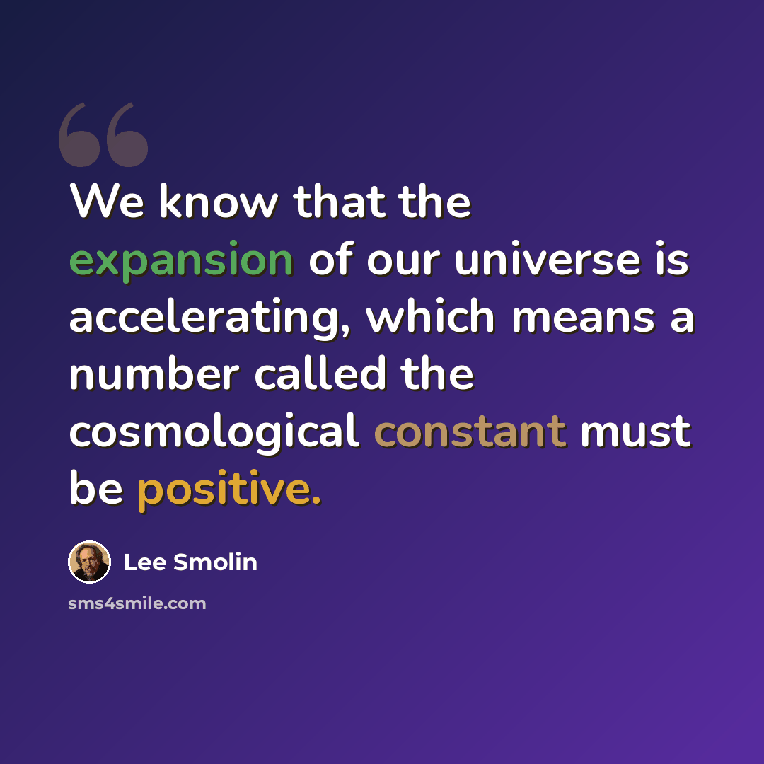 “We know that the expansion of our universe is accelerating, which means a number called the cosmological constant must be positive.” quote by Lee Smolin
