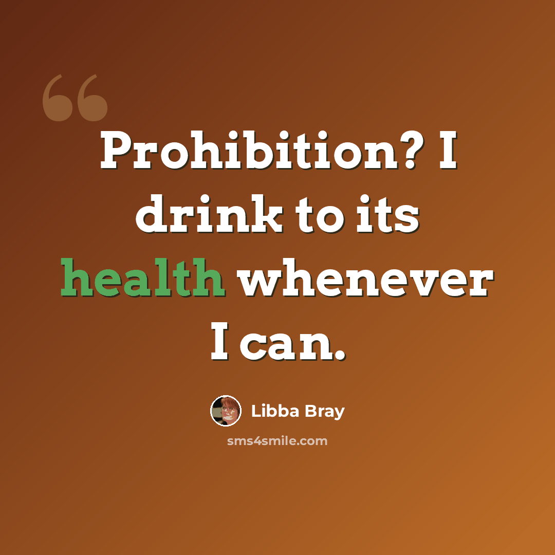 “Prohibition? I drink to its health whenever I can.” quote by Libba Bray