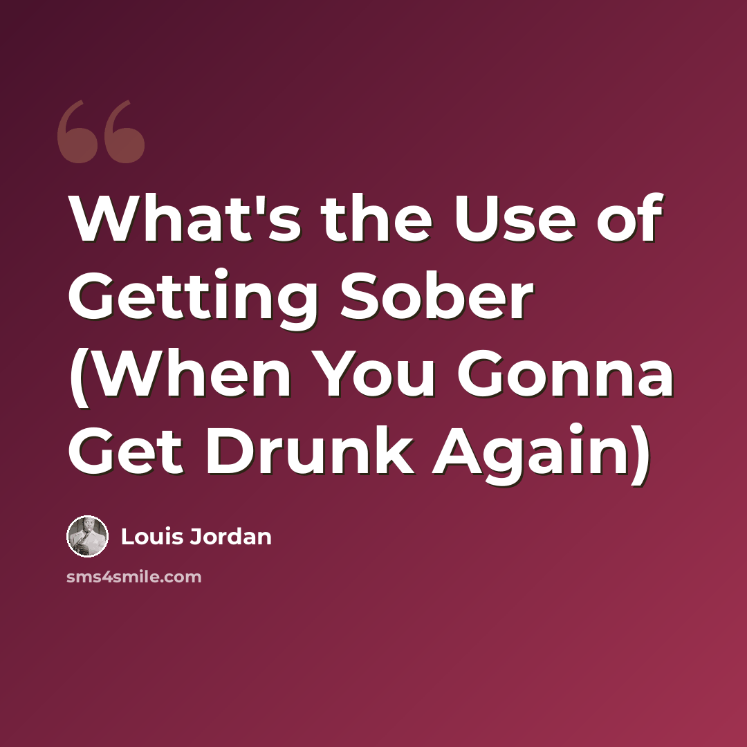 “What's the Use of Getting Sober (When You Gonna Get Drunk Again)” quote by Louis Jordan