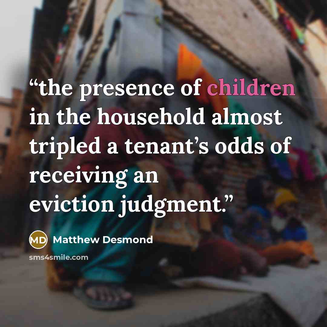 “the presence of children in the household almost tripled a tenant’s odds of receiving an eviction judgment.” quote by Matthew Desmond