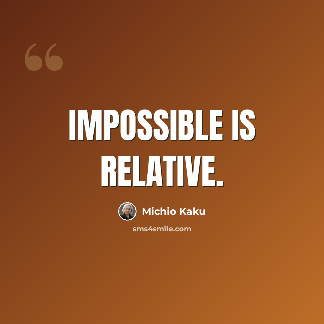 “Impossible is relative.” quote by Michio Kaku