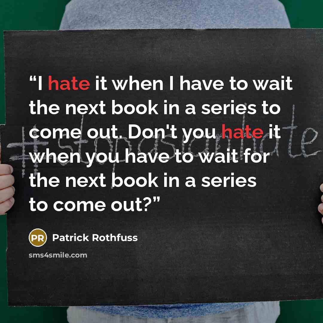 “I hate it when I have to wait the next book in a series to come out. Don't you hate it when you have to wait for the next book in a series to come out?” quote by Patrick Rothfuss