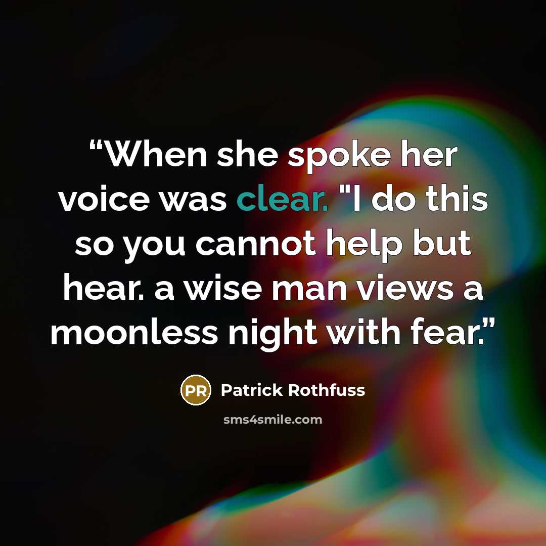 “When she spoke her voice was clear. "I do this so you cannot help but hear. a wise man views a moonless night with fear.” quote by Patrick Rothfuss