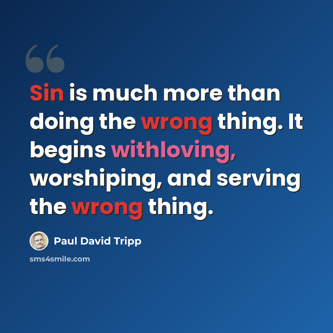 “Sin is much more than doing the wrong thing. It begins withloving, worshiping, and serving the wrong thing.” quote by Paul David Tripp