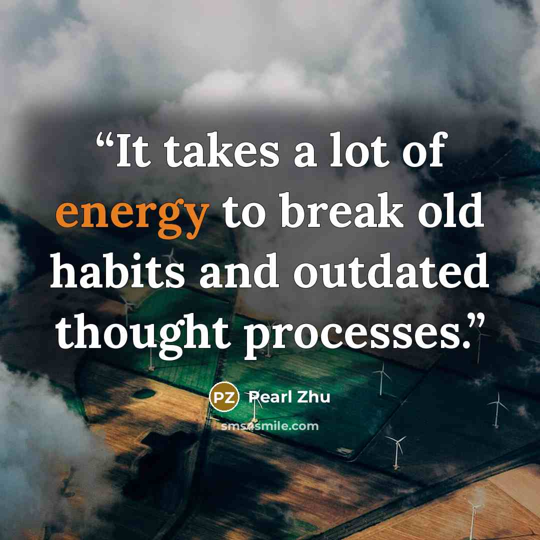 “It takes a lot of energy to break old habits and outdated thought processes.” quote by Pearl Zhu