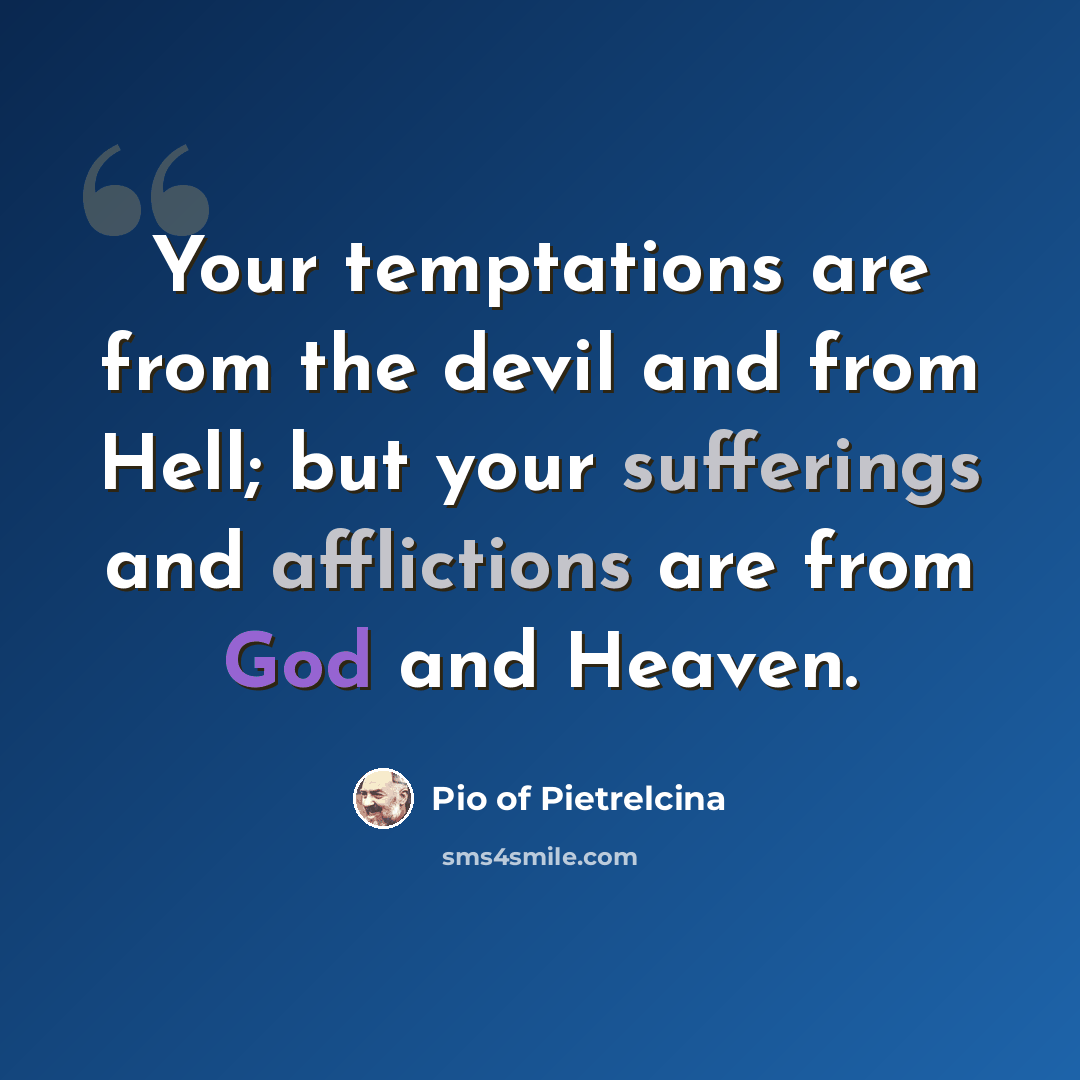 “Your temptations are from the devil and from Hell; but your sufferings and afflictions are from God and Heaven.” quote by Pio of Pietrelcina