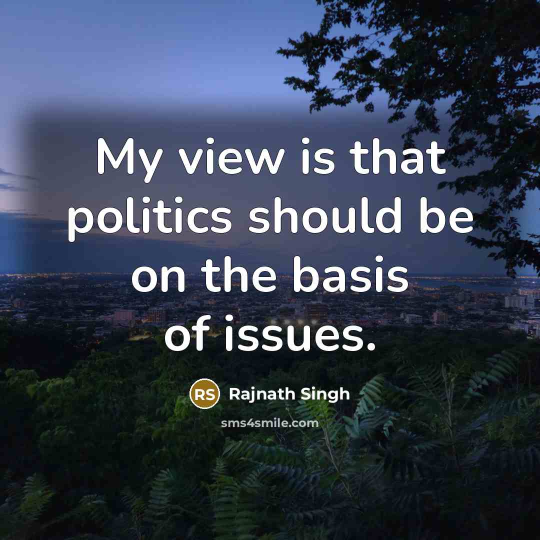 “My view is that politics should be on the basis of issues.” quote by Rajnath Singh