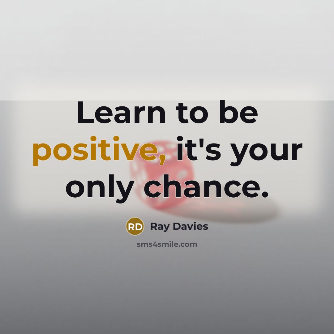 “Learn to be positive, it's your only chance.” quote by Ray Davies