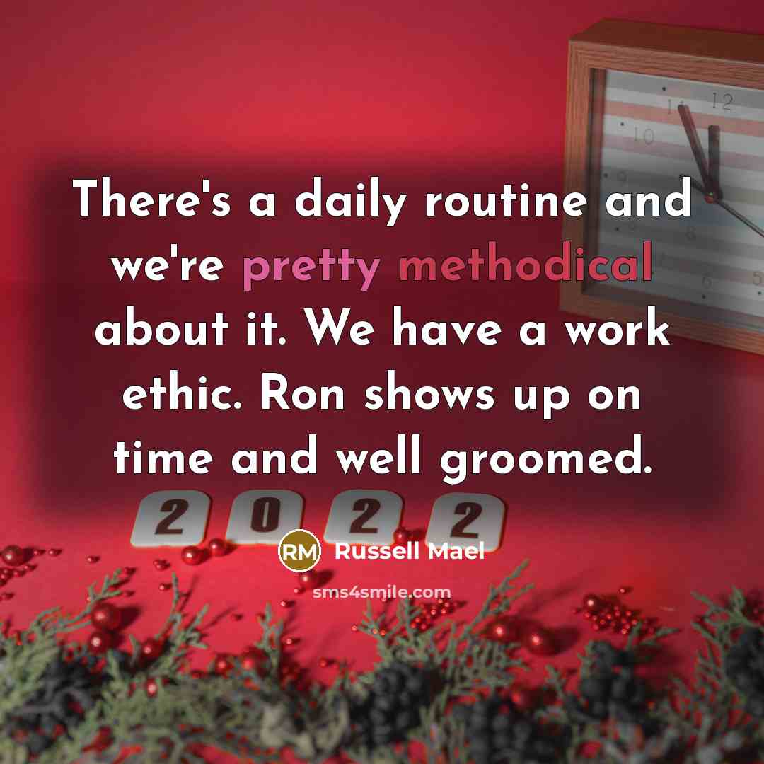 “There's a daily routine and we're pretty methodical about it. We have a work ethic. Ron shows up on time and well groomed.” quote by Russell Mael