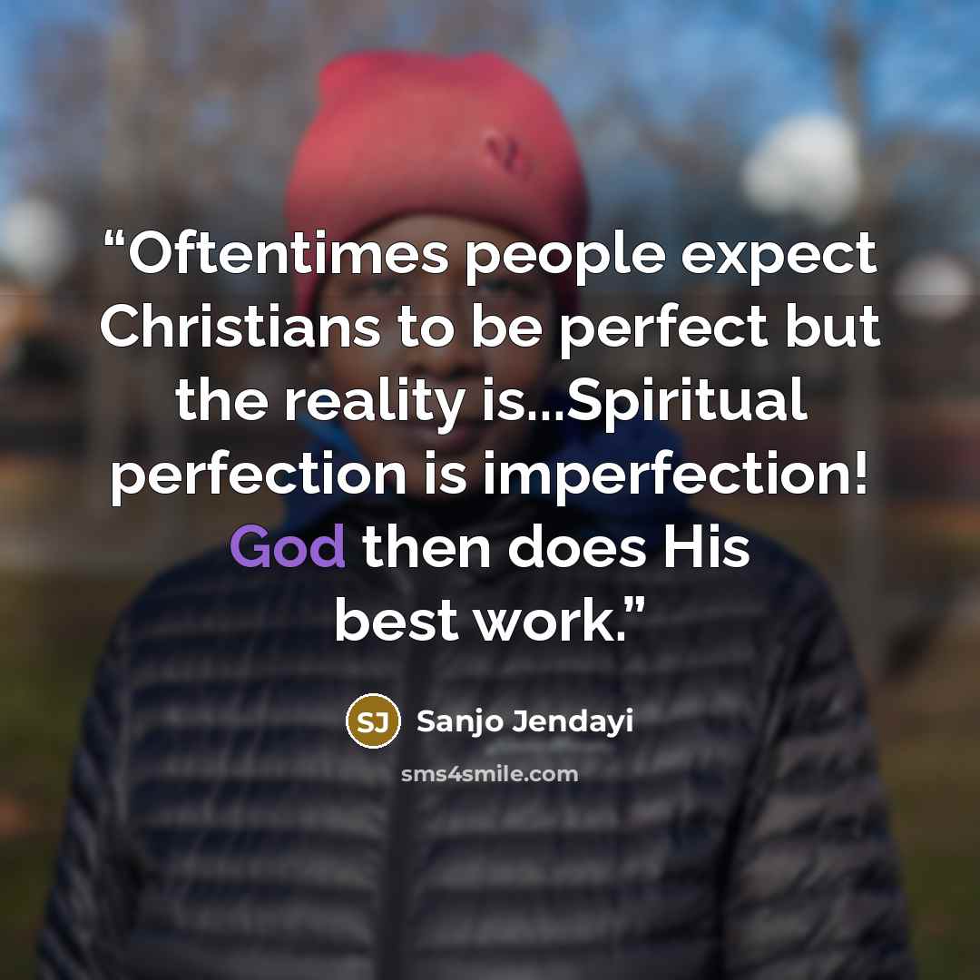 “Oftentimes people expect Christians to be perfect but the reality is...Spiritual perfection is imperfection! God then does His best work.” quote by Sanjo Jendayi