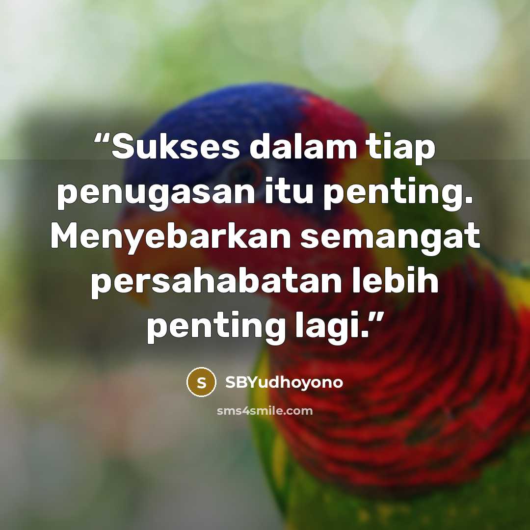 “Sukses dalam tiap penugasan itu penting. Menyebarkan semangat persahabatan lebih penting lagi.” quote by SBYudhoyono