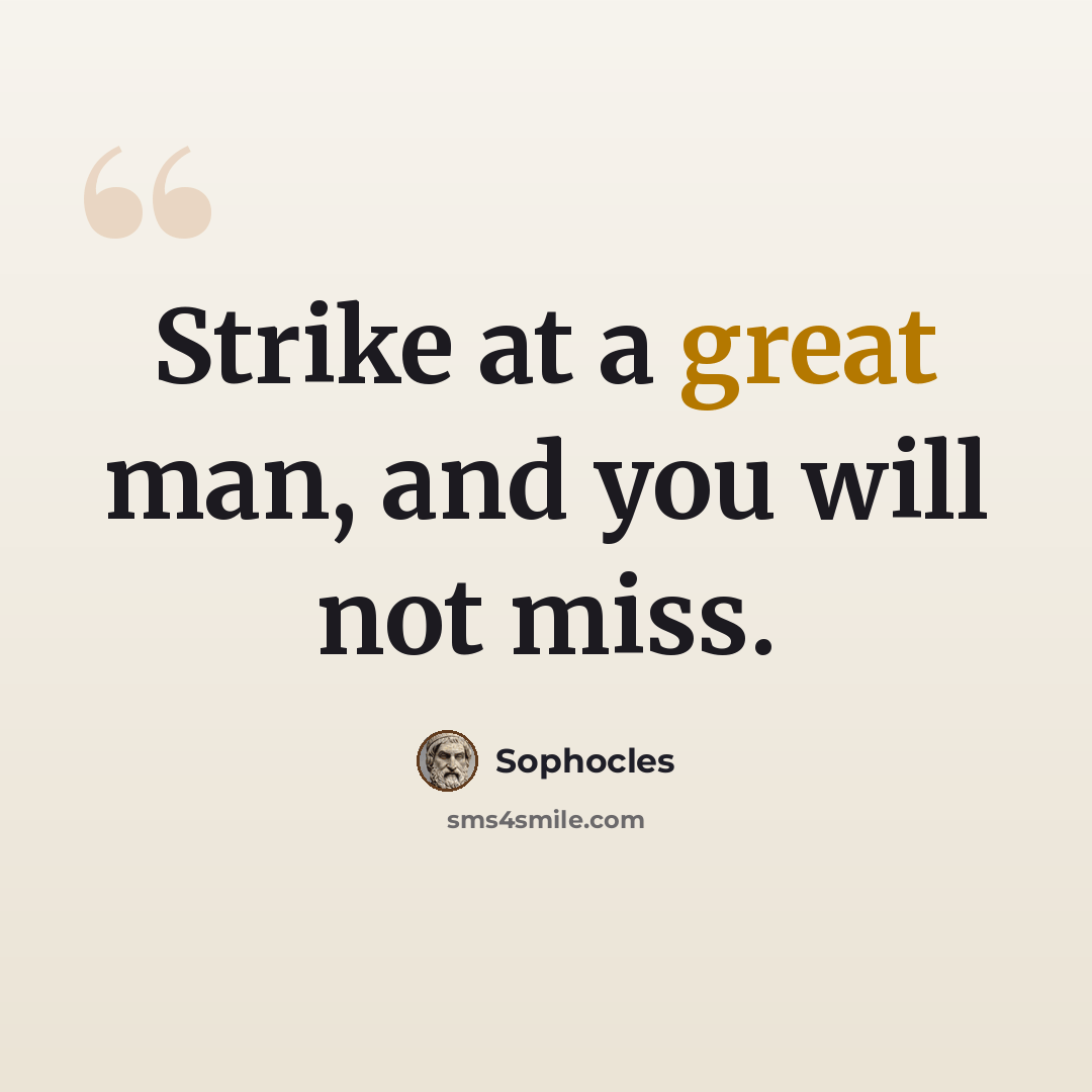 “Strike at a great man, and you will not miss.” quote by Sophocles