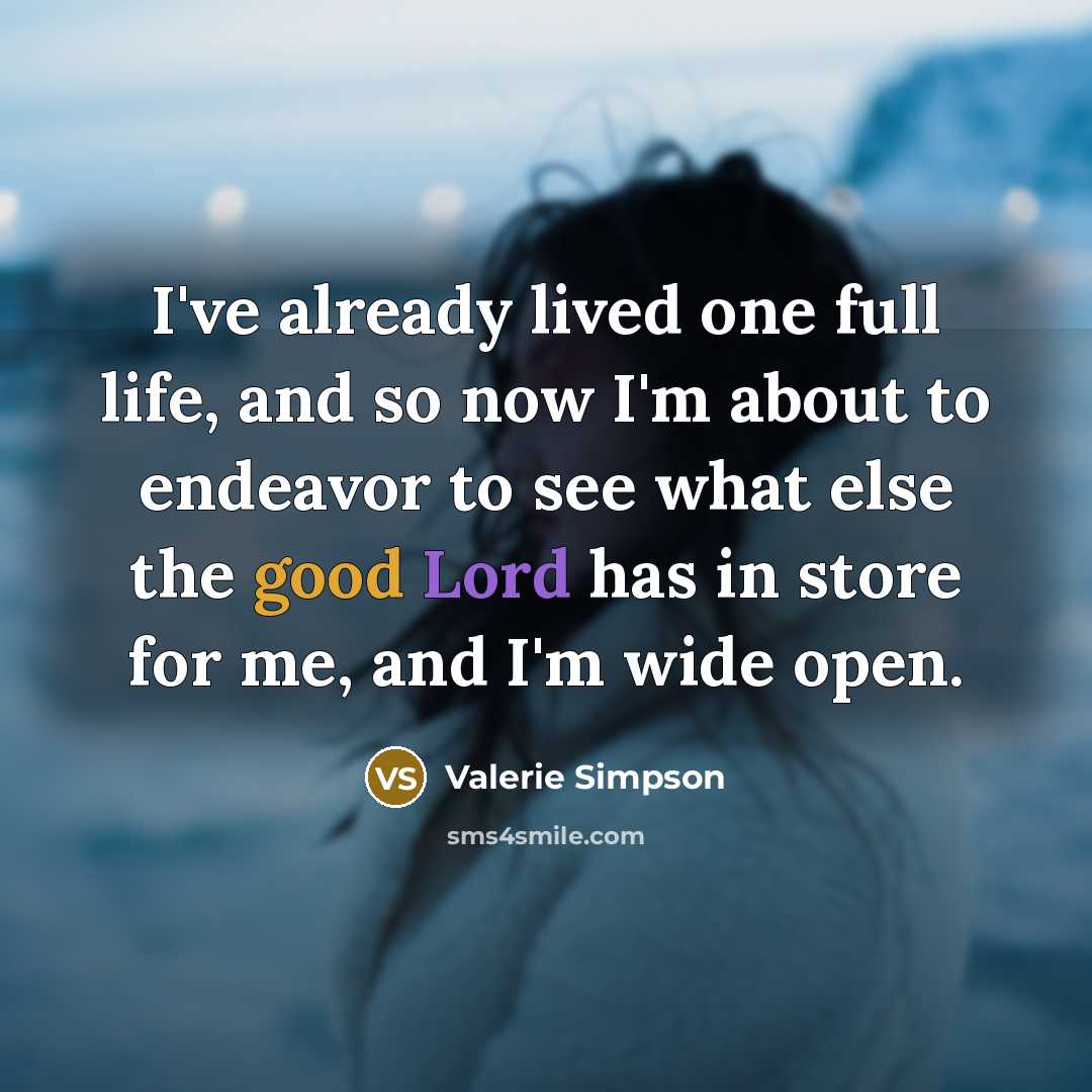 “I've already lived one full life, and so now I'm about to endeavor to see what else the good Lord has in store for me, and I'm wide open.” quote by Valerie Simpson