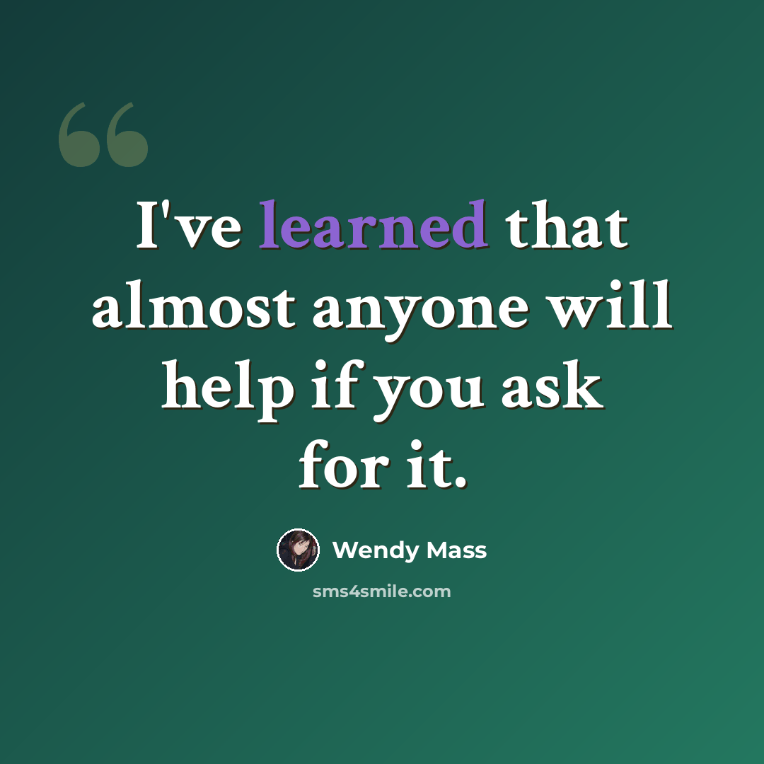 “I've learned that almost anyone will help if you ask for it.” quote by Wendy Mass