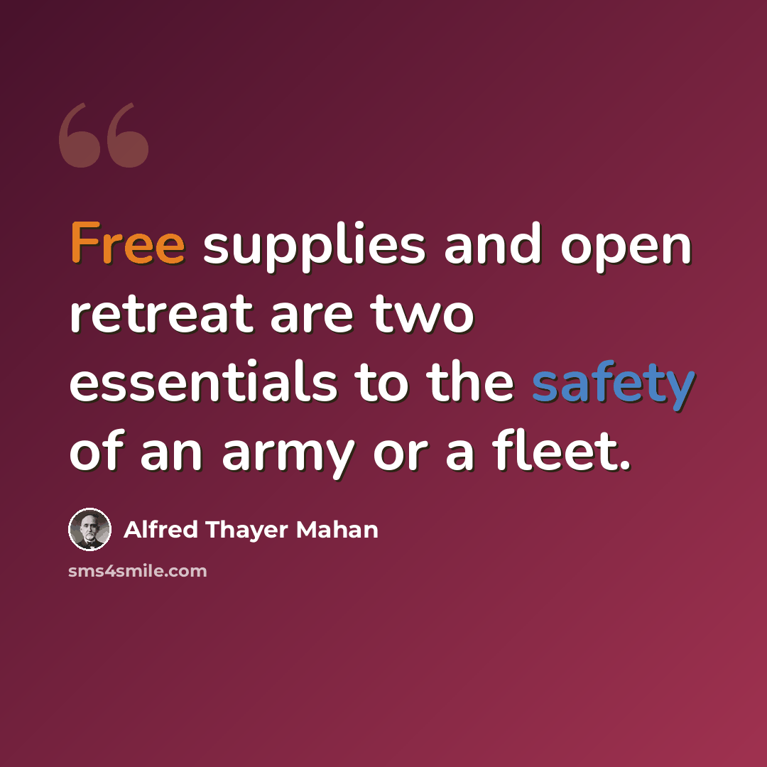 “Free supplies and open retreat are two essentials to the safety of an army or a fleet.” quote by Alfred Thayer Mahan