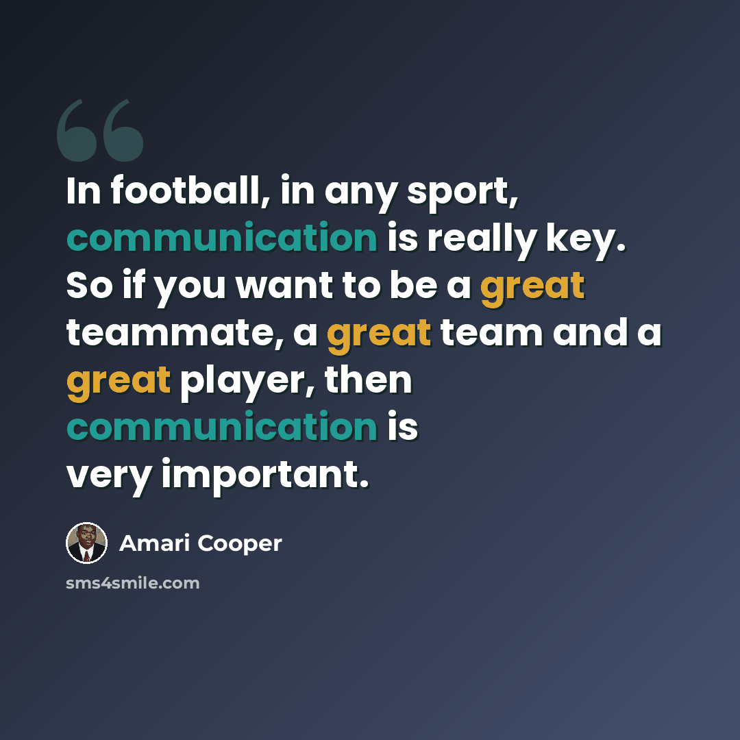 “In football, in any sport, communication is really key. So if you want to be a great teammate, a great team and a great player, then communication is very important.” quote by Amari Cooper
