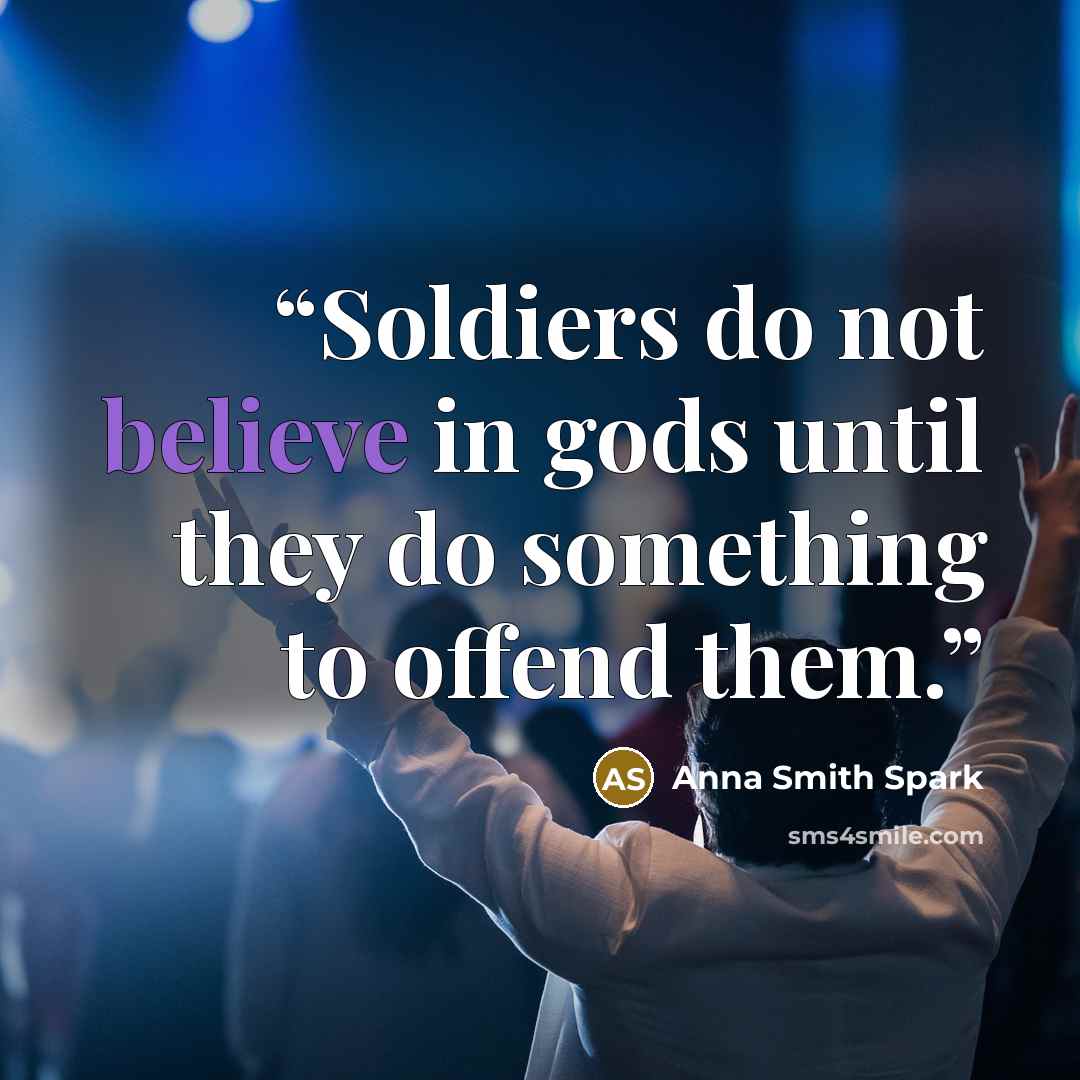 “Soldiers do not believe in gods until they do something to offend them.” quote by Anna Smith Spark