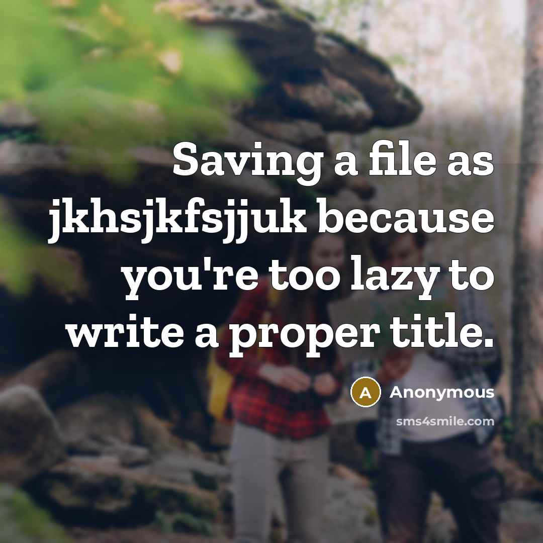 “Saving a file as jkhsjkfsjjuk because you're too lazy to write a proper title.” quote by Anonymous