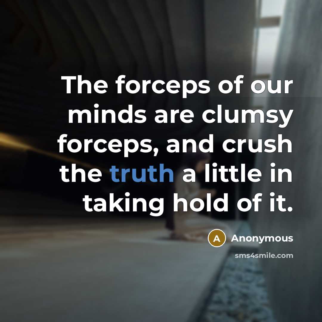 “The forceps of our minds are clumsy forceps, and crush the truth a little in taking hold of it.” quote by Anonymous