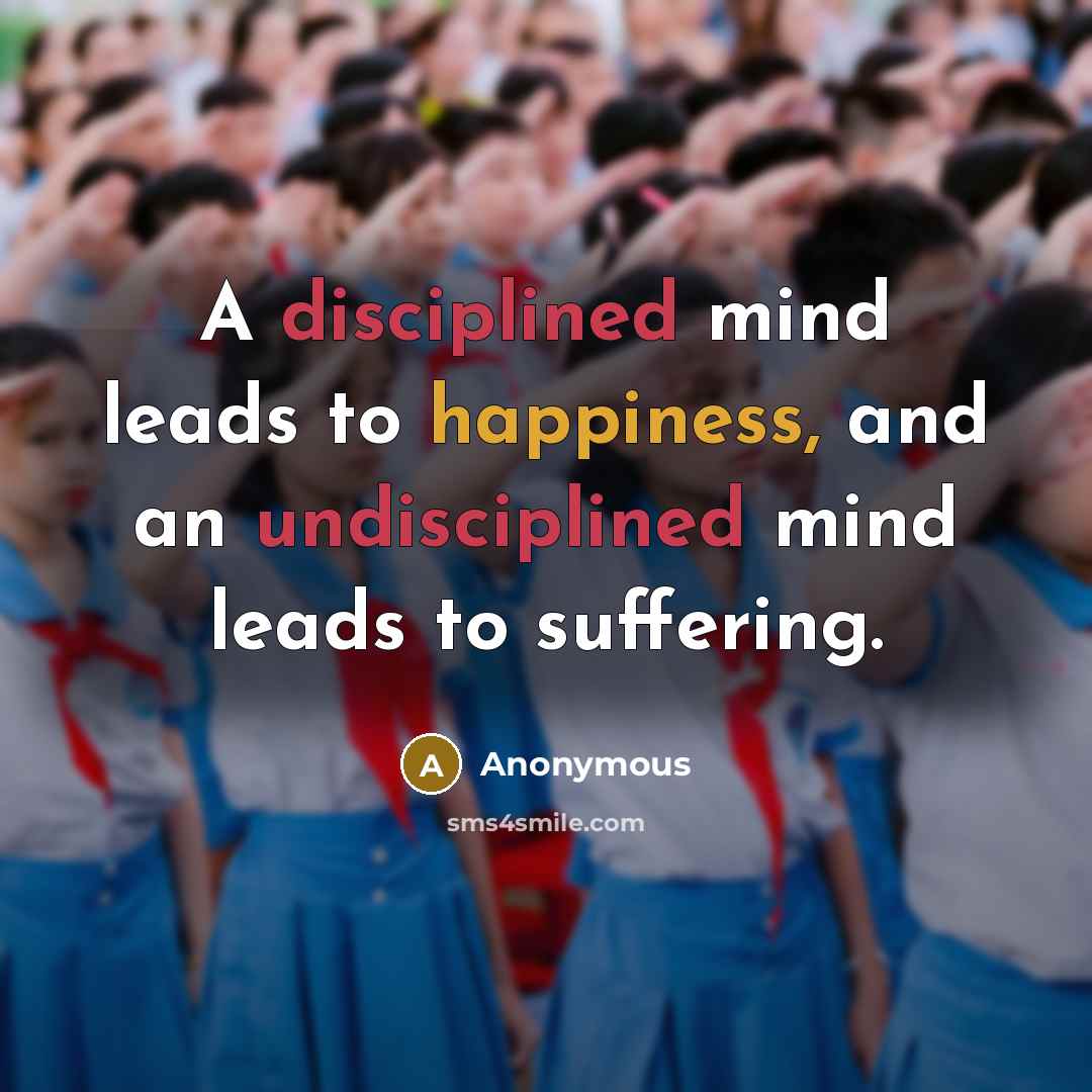 “A disciplined mind leads to happiness, and an undisciplined mind leads to suffering.” quote by Anonymous