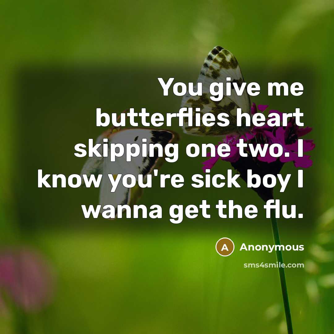 “You give me butterflies heart skipping one two. I know you're sick boy I wanna get the flu.” quote by Anonymous