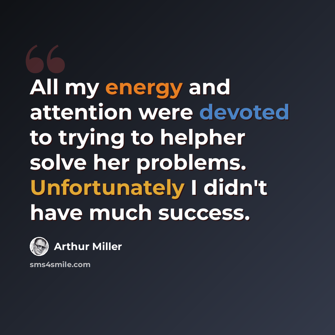 “All my energy and attention were devoted to trying to helpher solve her problems. Unfortunately I didn't have much success.” quote by Arthur Miller