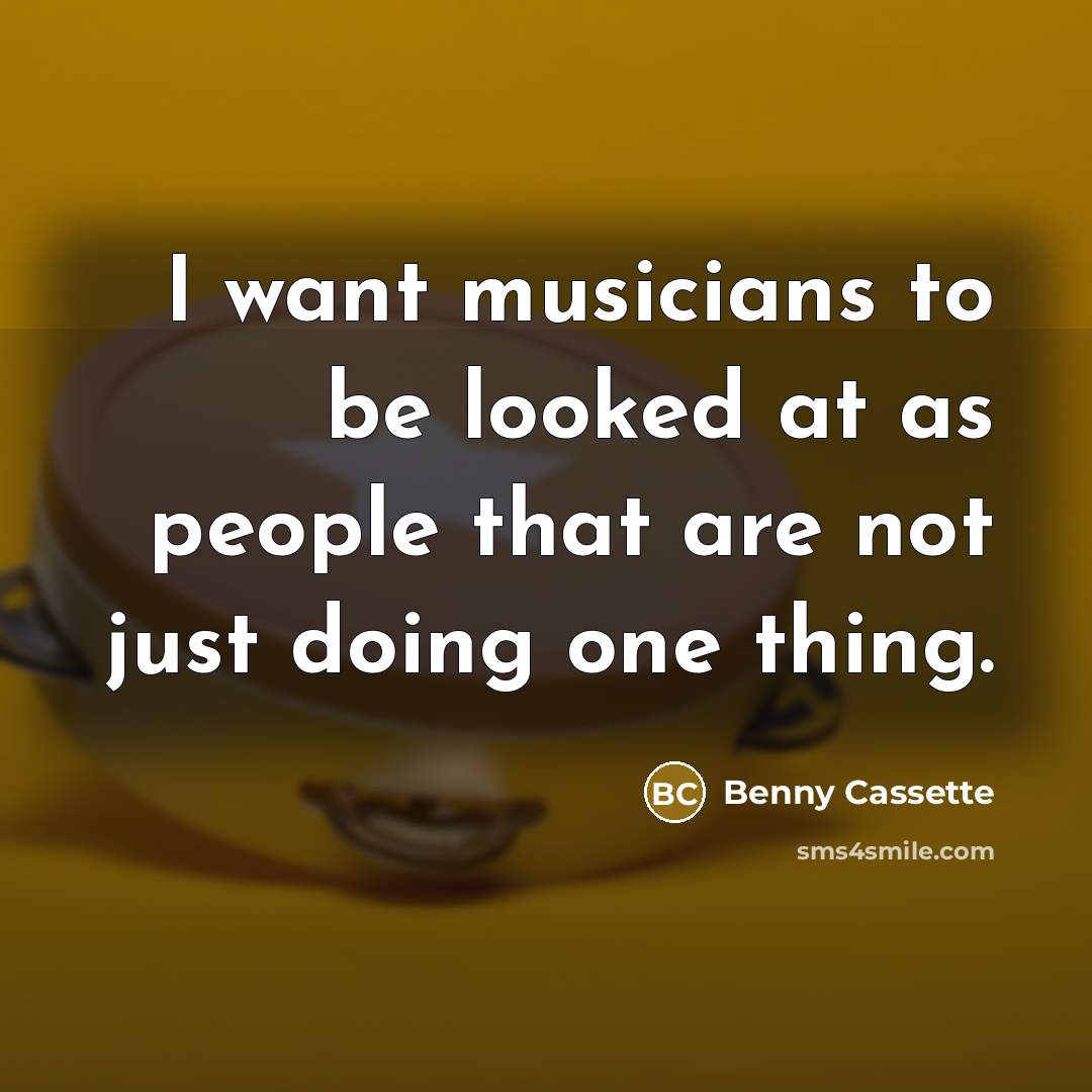 “I want musicians to be looked at as people that are not just doing one thing.” quote by Benny Cassette