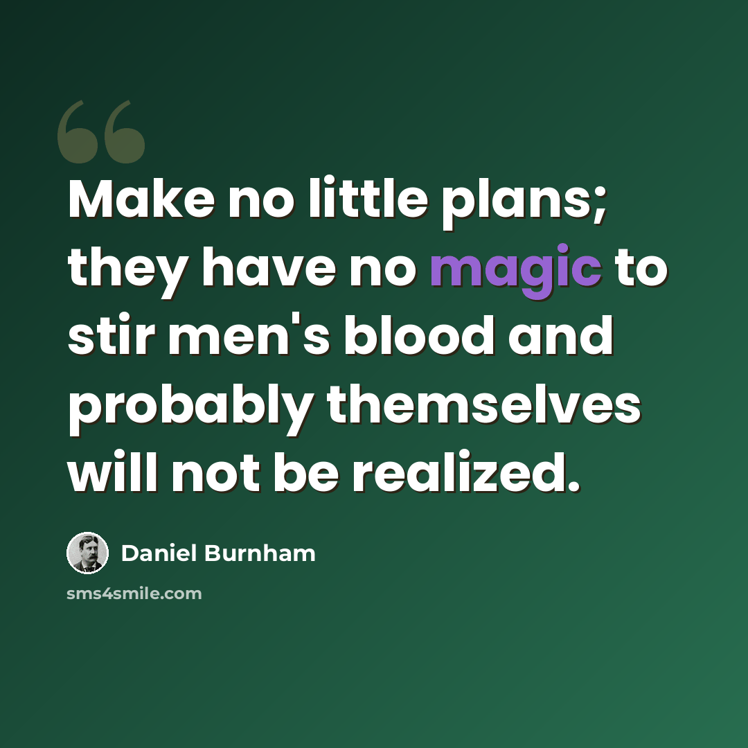 “Make no little plans; they have no magic to stir men's blood and probably themselves will not be realized.” quote by Daniel Burnham