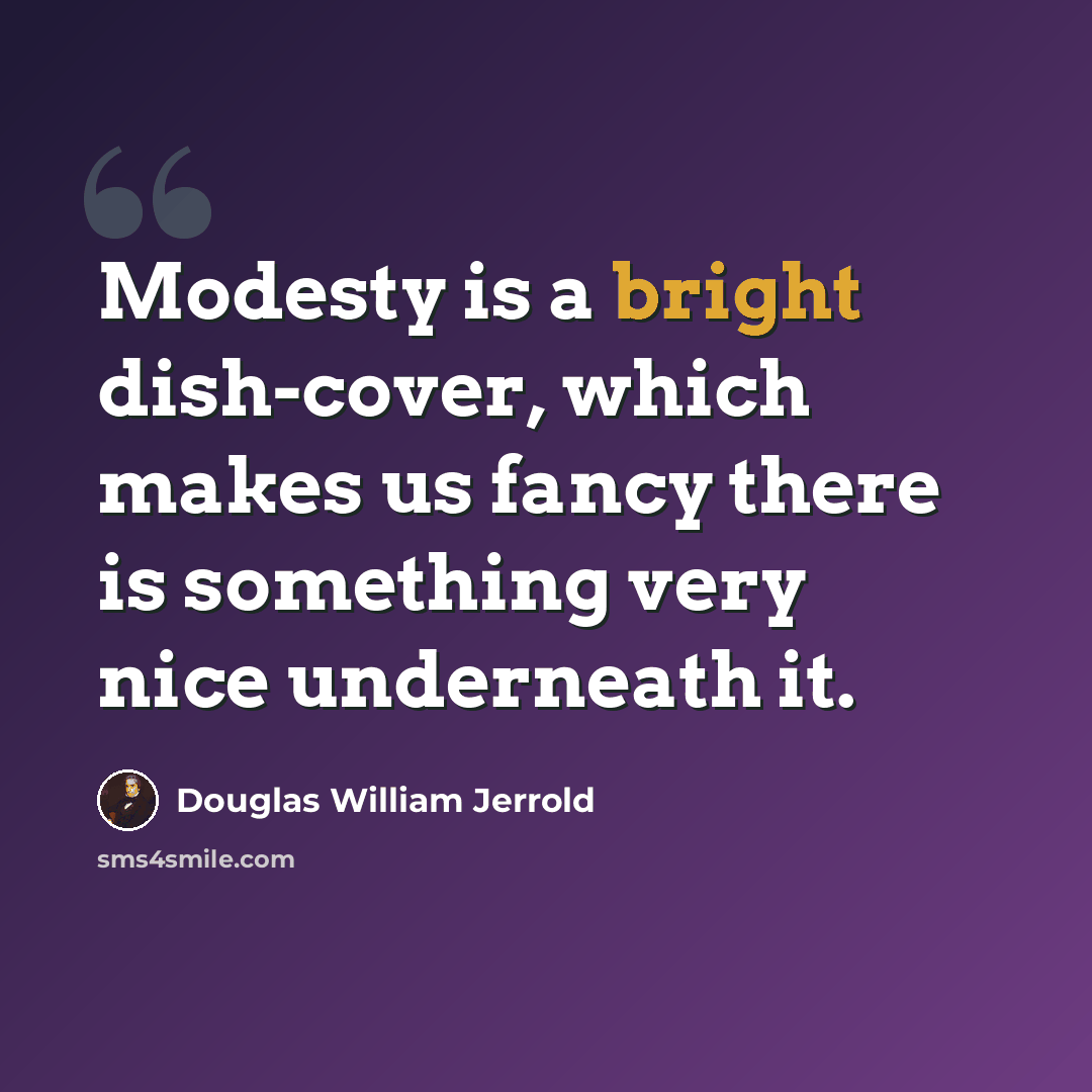“Modesty is a bright dish-cover, which makes us fancy there is something very nice underneath it.” quote by Douglas William Jerrold